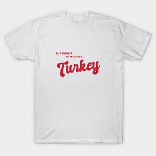 But There's No Place Like Turkey T-Shirt